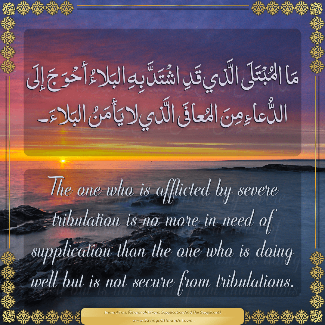 The one who is afflicted by severe tribulation is no more in need of...